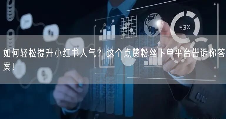如何轻松提升小红书人气？这个点赞粉丝下单平台告诉你答案！