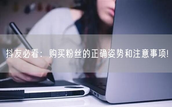 抖友必看：购买粉丝的正确姿势和注意事项!