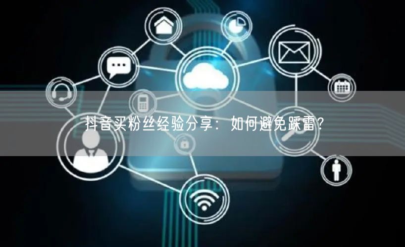 抖音买粉丝经验分享：如何避免踩雷？
