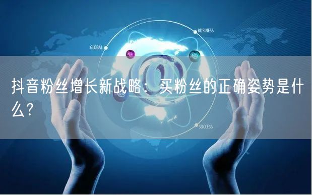 抖音粉丝增长新战略：买粉丝的正确姿势是什么？