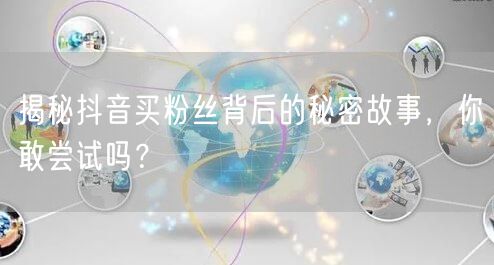 揭秘抖音买粉丝背后的秘密故事，你敢尝试吗？