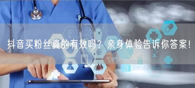 抖音买粉丝真的有效吗？亲身体验告诉你答案！