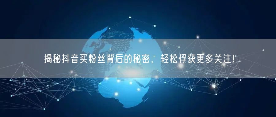 揭秘抖音买粉丝背后的秘密，轻松俘获更多关注！