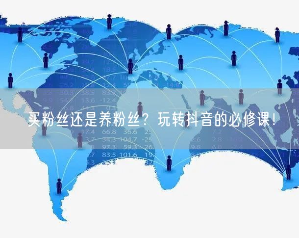 买粉丝还是养粉丝？玩转抖音的必修课！