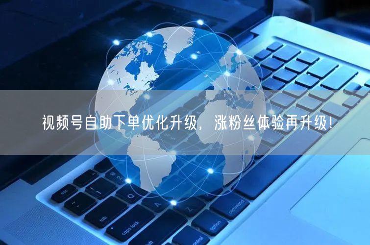 视频号自助下单优化升级，涨粉丝体验再升级！