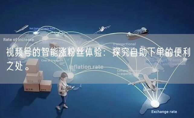 视频号的智能涨粉丝体验：探究自助下单的便利之处。