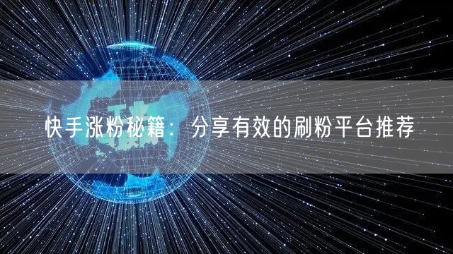 快手涨粉秘籍：分享有效的刷粉平台推荐