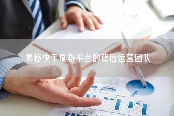 揭秘快手刷粉平台的背后运营团队