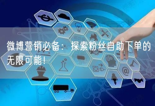 微博营销必备：探索粉丝自助下单的无限可能！