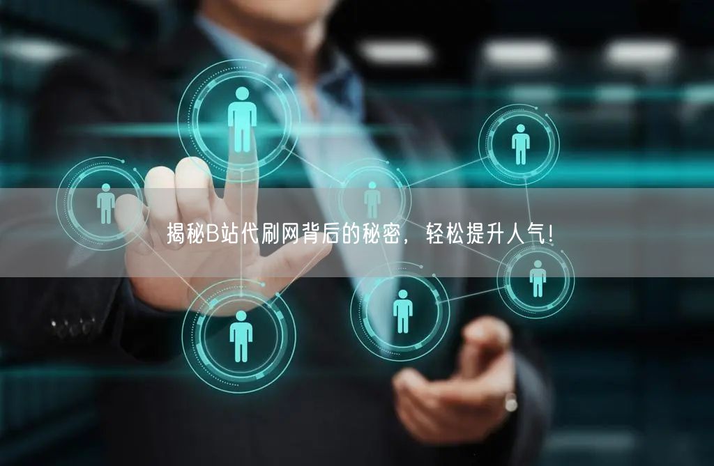 揭秘B站代刷网背后的秘密，轻松提升人气！