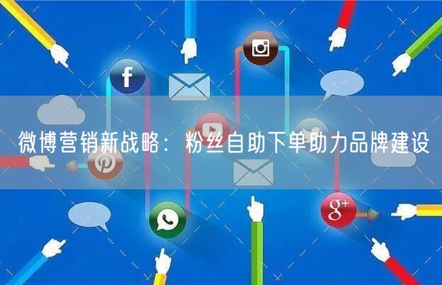微博营销新战略：粉丝自助下单助力品牌建设