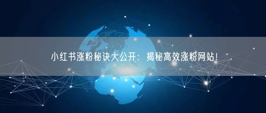 小红书涨粉秘诀大公开：揭秘高效涨粉网站！