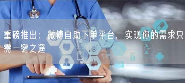 重磅推出：微博自助下单平台，实现你的需求只需一键之遥