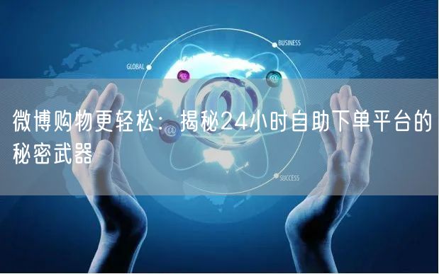 微博购物更轻松：揭秘24小时自助下单平台的秘密武器