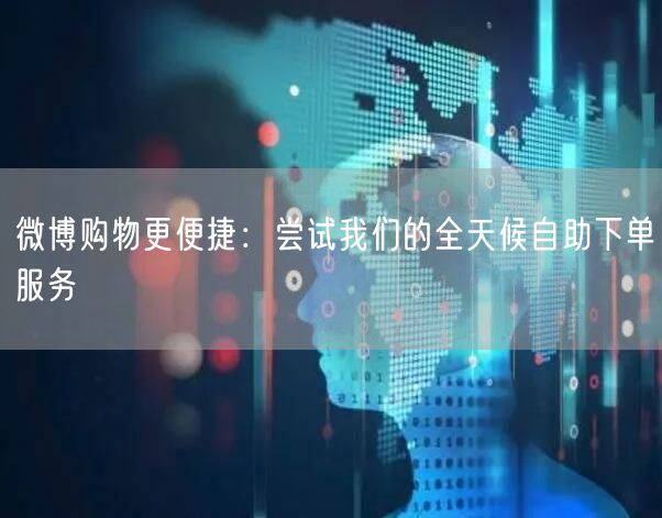 微博购物更便捷：尝试我们的全天候自助下单服务
