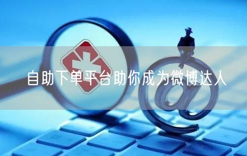 自助下单平台助你成为微博达人