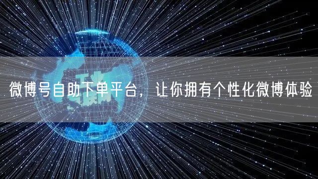 微博号自助下单平台，让你拥有个性化微博体验