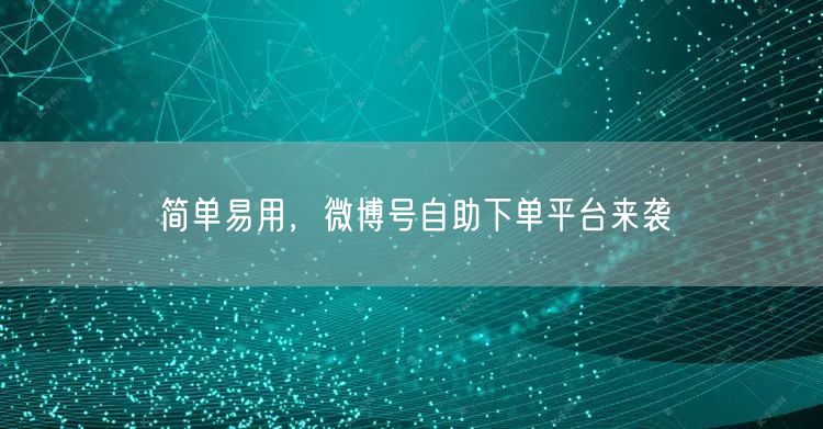 简单易用，微博号自助下单平台来袭