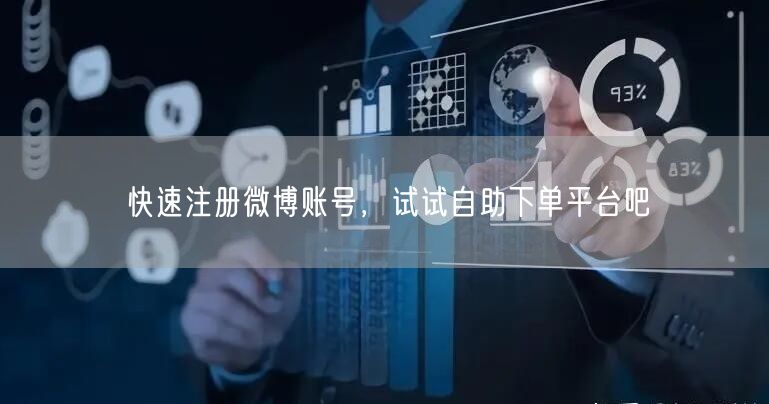 快速注册微博账号，试试自助下单平台吧