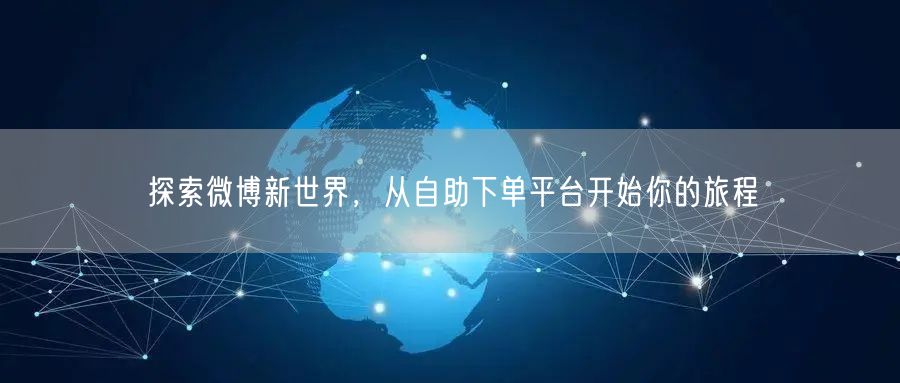 探索微博新世界，从自助下单平台开始你的旅程
