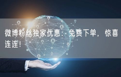微博粉丝独家优惠：免费下单，惊喜连连！