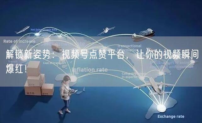 解锁新姿势：视频号点赞平台，让你的视频瞬间爆红！