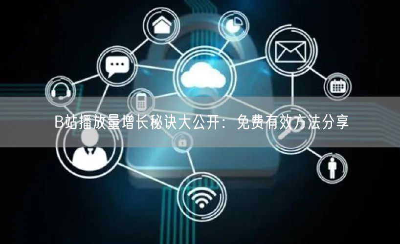 B站播放量增长秘诀大公开：免费有效方法分享