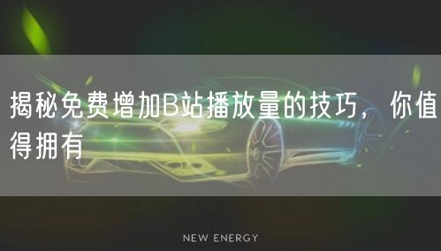 揭秘免费增加B站播放量的技巧，你值得拥有