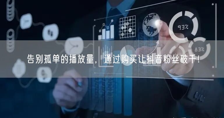 告别孤单的播放量，通过购买让抖音粉丝破千！