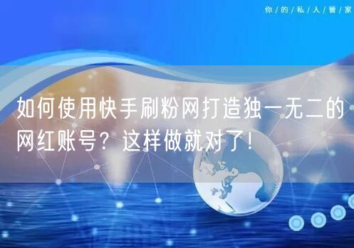 如何使用快手刷粉网打造独一无二的网红账号？这样做就对了！