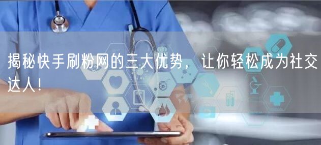 揭秘快手刷粉网的三大优势，让你轻松成为社交达人！