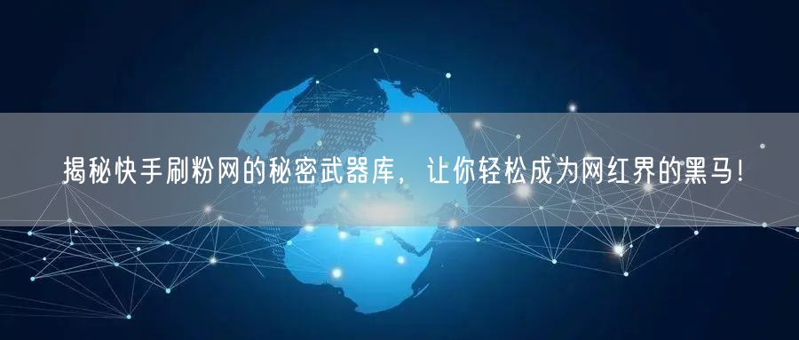揭秘快手刷粉网的秘密武器库，让你轻松成为网红界的黑马！