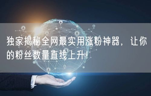 独家揭秘全网最实用涨粉神器，让你的粉丝数量直线上升！
