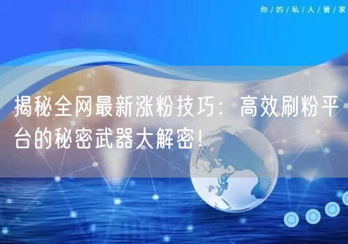 揭秘全网最新涨粉技巧：高效刷粉平台的秘密武器大解密！