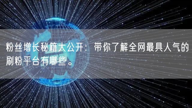 粉丝增长秘籍大公开：带你了解全网最具人气的刷粉平台有哪些。