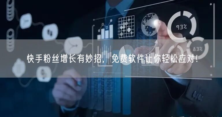 快手粉丝增长有妙招，免费软件让你轻松应对！