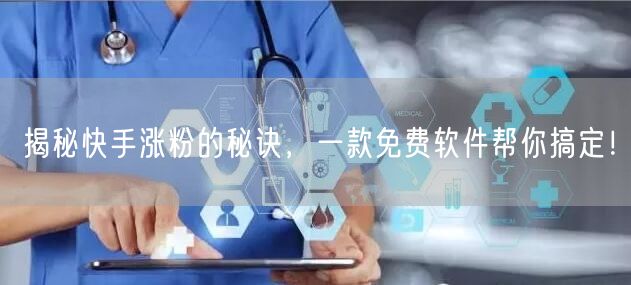 揭秘快手涨粉的秘诀，一款免费软件帮你搞定！
