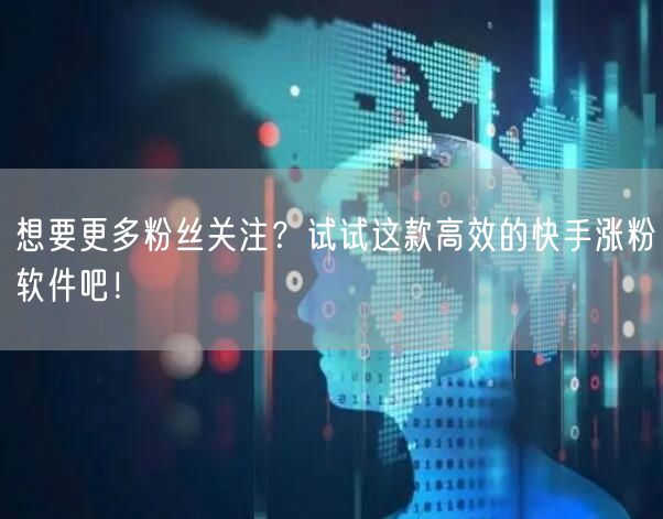 想要更多粉丝关注？试试这款高效的快手涨粉软件吧！