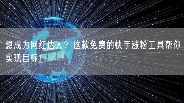 想成为网红达人？这款免费的快手涨粉工具帮你实现目标！