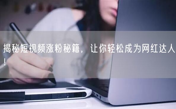 揭秘短视频涨粉秘籍，让你轻松成为网红达人！