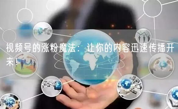 视频号的涨粉魔法：让你的内容迅速传播开来！
