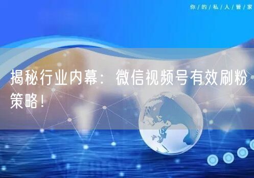 揭秘行业内幕：微信视频号有效刷粉策略！
