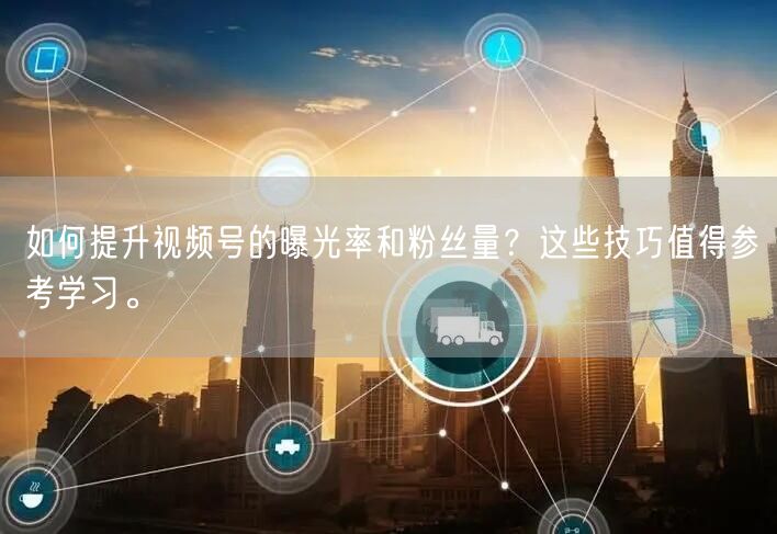 如何提升视频号的曝光率和粉丝量？这些技巧值得参考学习。