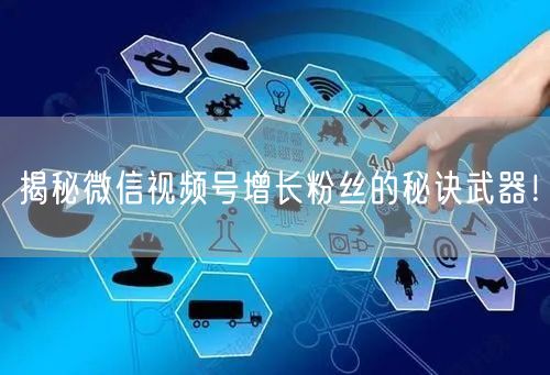 揭秘微信视频号增长粉丝的秘诀武器！