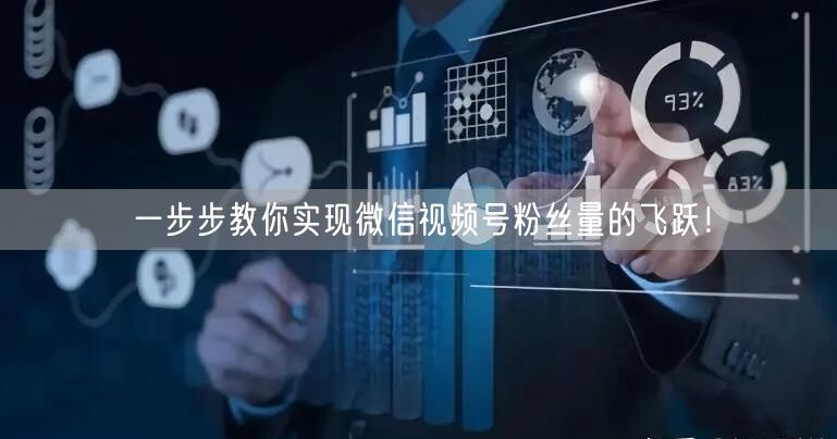 一步步教你实现微信视频号粉丝量的飞跃！