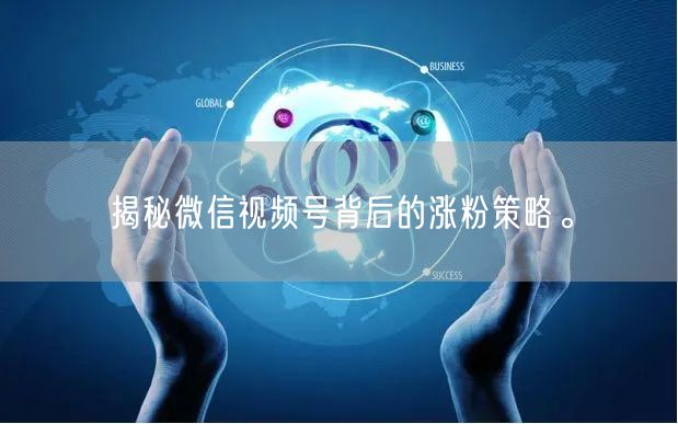 揭秘微信视频号背后的涨粉策略。