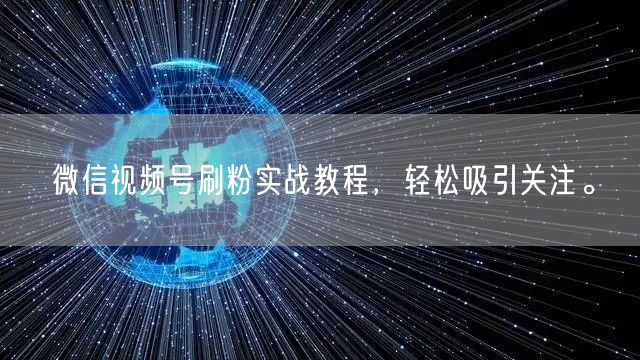 微信视频号刷粉实战教程，轻松吸引关注。