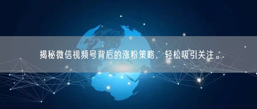 揭秘微信视频号背后的涨粉策略，轻松吸引关注。