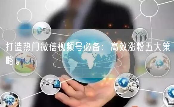 打造热门微信视频号必备：高效涨粉五大策略。