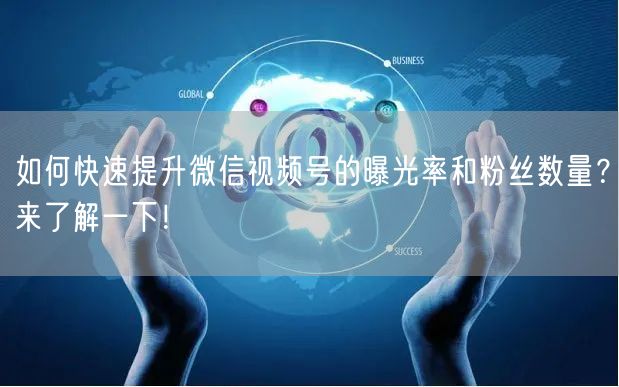 如何快速提升微信视频号的曝光率和粉丝数量？来了解一下！
